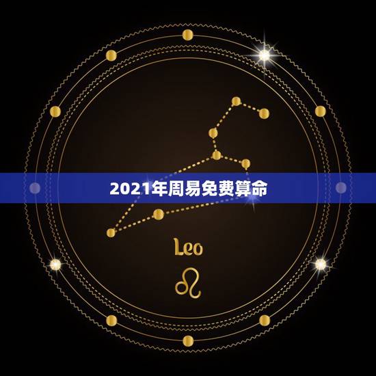 2021年周易免费算命,2021年生辰八字算命? 2021年周易免费算命,2021年生辰八字算命?