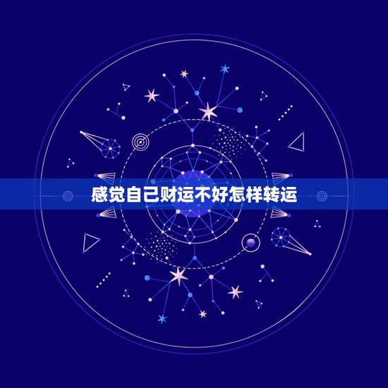 感觉自己财运不好怎样转运,运气不好怎么转运 感觉自己财运不好怎样转运,运气不好怎么转运