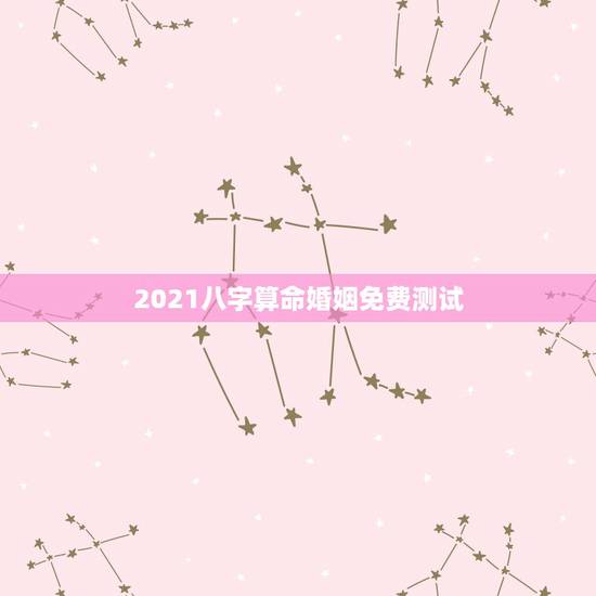 2021八字算命婚姻免费测试,周易算命生辰八字合婚,免费测八字合婚的, 2021八字算命婚姻免费测试,周易算命生辰八字合婚,免费测八字合婚的,