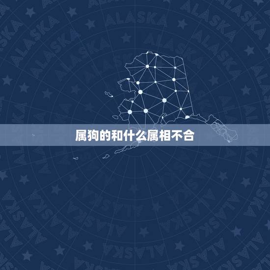 属狗的和什么属相不合，属狗的和什么属相和？和什么属相不和？