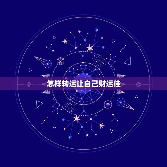怎样转运让自己财运佳，怎样才能转运旺运