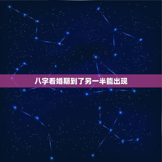 八字看婚期到了另一半能出现,免费生辰八字看婚期怎么看 八字看正缘出现时 八字看婚期到了另一半能出现,免费生辰八字看婚期怎么看 八字看正缘出现时