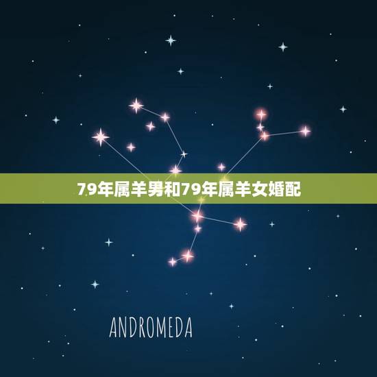 79年属羊男和79年属羊女婚配,男属羊的和什么属相最配 79年属羊男和79年属羊女婚配,男属羊的和什么属相最配