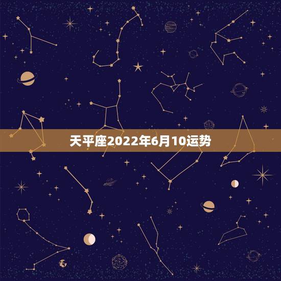天平座2022年6月10运势，天平座6月份的运势怎样？
