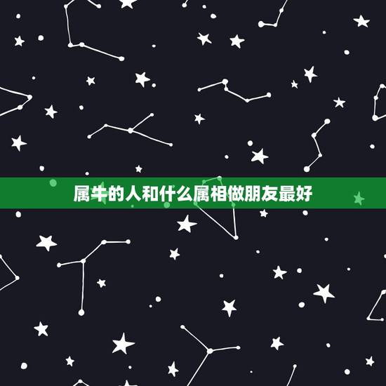 属牛的人和什么属相做朋友最好,属牛的人和什么属相的人最能和得来呢? 属牛的人和什么属相做朋友最好,属牛的人和什么属相的人最能和得来呢?