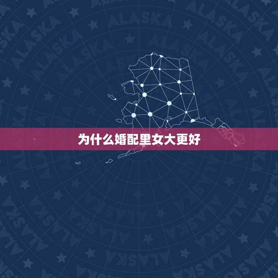 为什么婚配里女大更好,女大男小,有什么说法? 为什么婚配里女大更好,女大男小,有什么说法?
