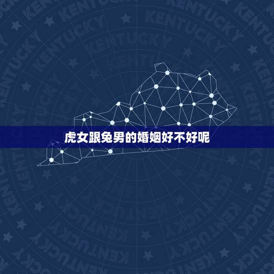 虎女跟兔男的婚姻好不好呢,属虎女和属兔男在一起好不好 虎女跟兔男的婚姻好不好呢,属虎女和属兔男在一起好不好