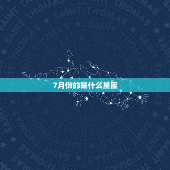 7月份的是什么星座，阳历七月份出生的人是什么星座？