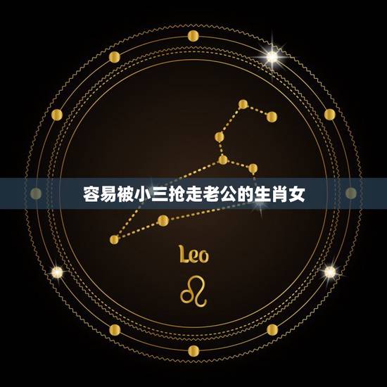 容易被小三抢走老公的生肖女，会为了小三而离婚的男性生肖是哪些？