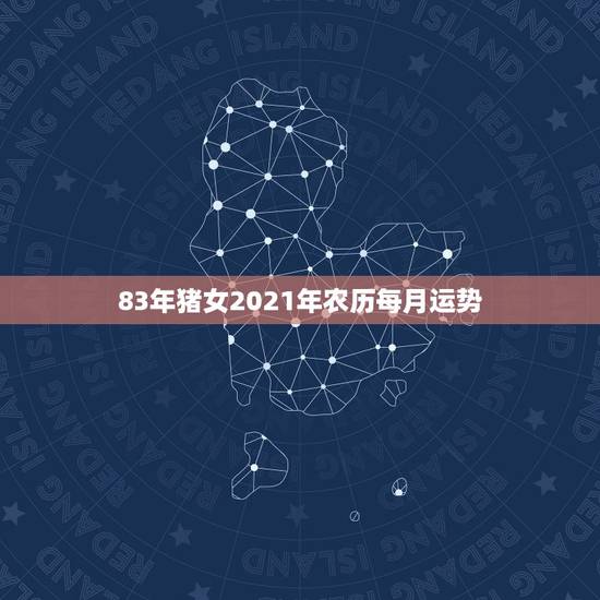83年猪女2021年农历每月运势,属猪女2021年运势及运程每月运程 83年猪女2021年农历每月运势,属猪女2021年运势及运程每月运程