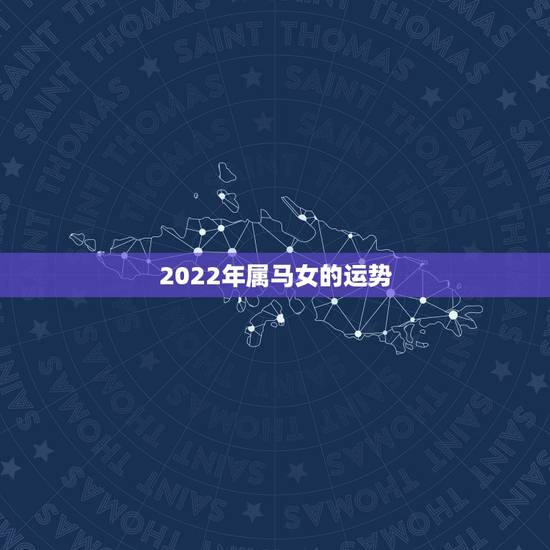 2022年属马女的运势,属马的2022年运势如何 2022年属马女的运势,属马的2022年运势如何