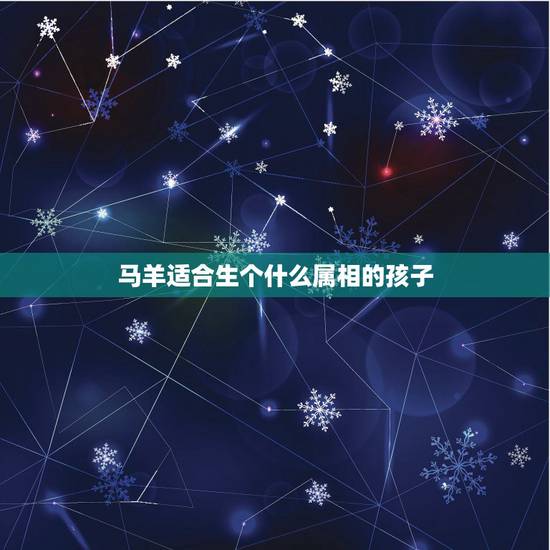 马羊适合生个什么属相的孩子,属羊的妈妈生个什么属相的宝宝好 马羊适合生个什么属相的孩子,属羊的妈妈生个什么属相的宝宝好