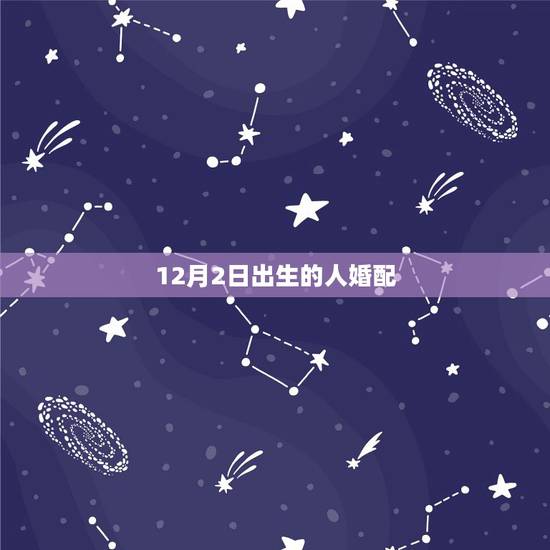 12月2日出生的人婚配,是否合婚? 12月2日出生的人婚配,是否合婚?