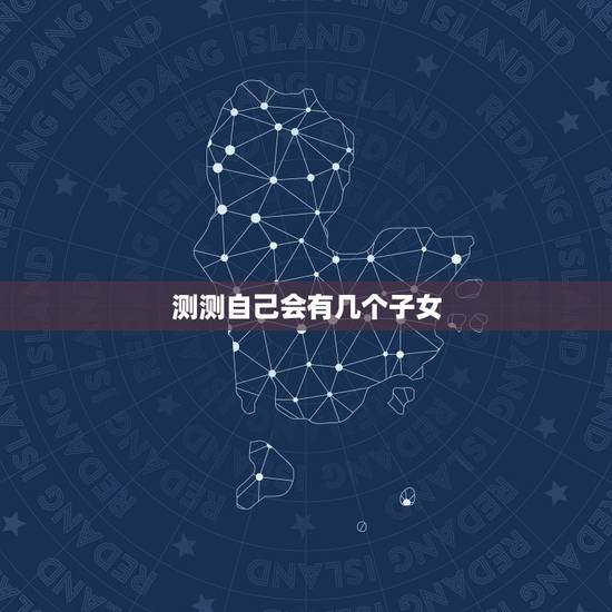 测测自己会有几个子女，测我今生有几个孩子？