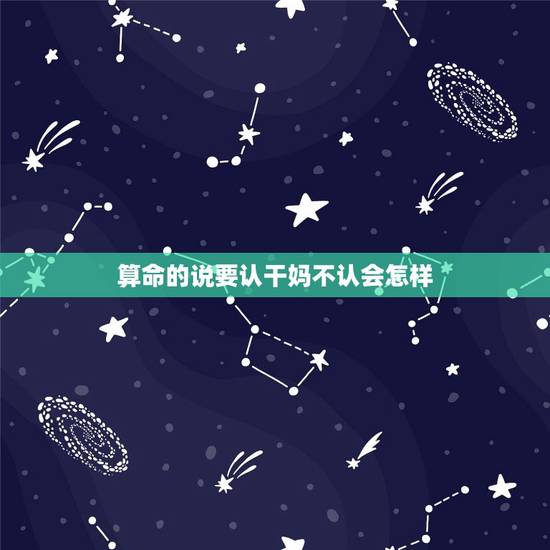 算命的说要认干妈不认会怎样,有个女人算命说她命理不好,需要认我做干女儿 算命的说要认干妈不认会怎样,有个女人算命说她命理不好,需要认我做干女儿
