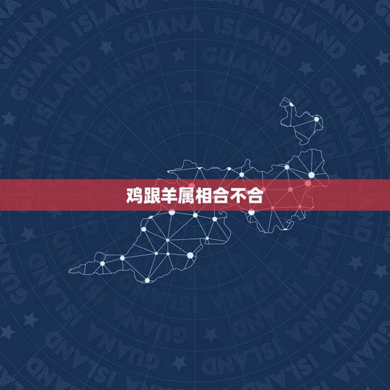鸡跟羊属相合不合,属鸡和羊属相合不合 鸡跟羊属相合不合,属鸡和羊属相合不合