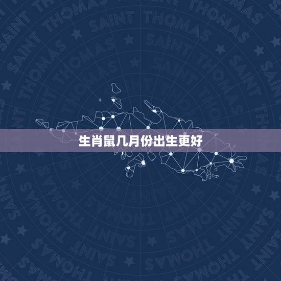 生肖鼠几月份出生更好(农历)，鼠几月出生的人命更好