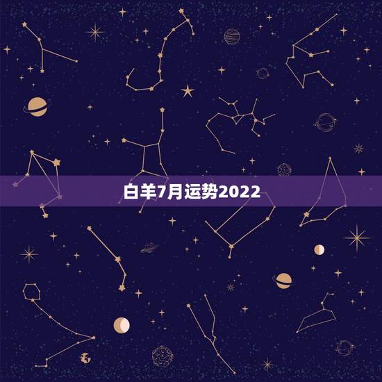 白羊7月运势2022,白羊座7月份运势 白羊7月运势2022,白羊座7月份运势