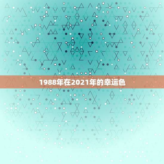 1988年在2021年的幸运色,2021年属羊的幸运色是什么颜色 1988年在2021年的幸运色,2021年属羊的幸运色是什么颜色