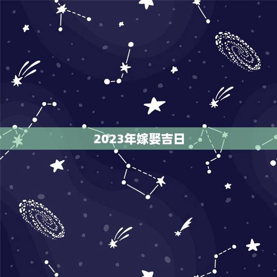 2023年嫁娶吉日，2023年结婚吉日表