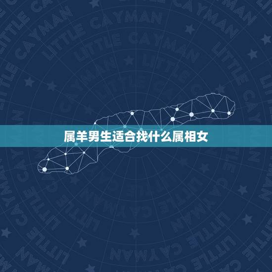 属羊男生适合找什么属相女,属羊的男人找属什么的女朋友好 属羊男生适合找什么属相女,属羊的男人找属什么的女朋友好