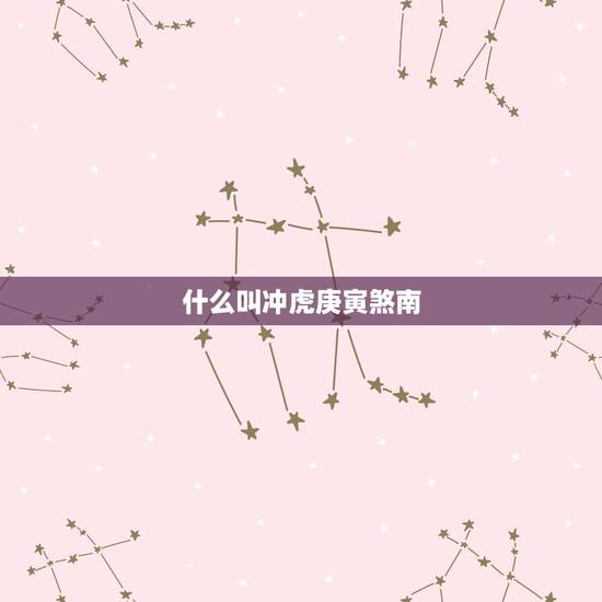 什么叫冲虎庚寅煞南,冲虎庚寅煞南怎么解 什么叫冲虎庚寅煞南,冲虎庚寅煞南怎么解