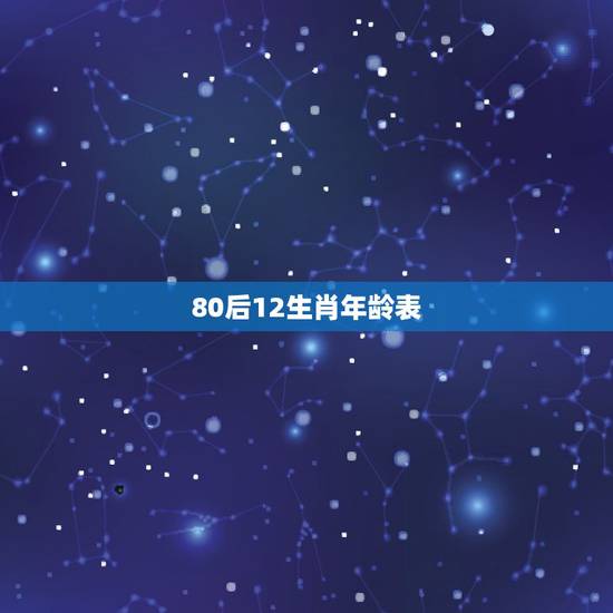 80后12生肖年龄表，80后的生肖年龄排列表