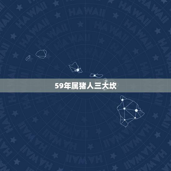 59年属猪人三大坎,1959年属猪女一生命运 59年属猪人三大坎,1959年属猪女一生命运