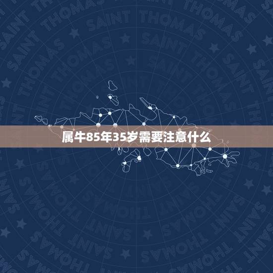 属牛85年35岁需要注意什么 85年牛35岁有什么劫 属牛85年35岁需要注意什么 85年牛35岁有什么劫