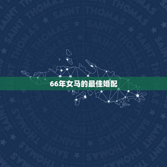 66年女马的最佳婚配，66年属相和什么配最好