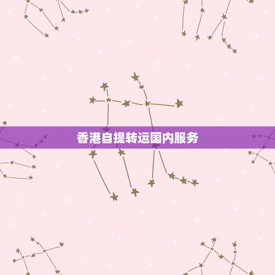 香港自提转运国内服务,香港可以转运寄回内地吗? 香港自提转运国内服务,香港可以转运寄回内地吗?