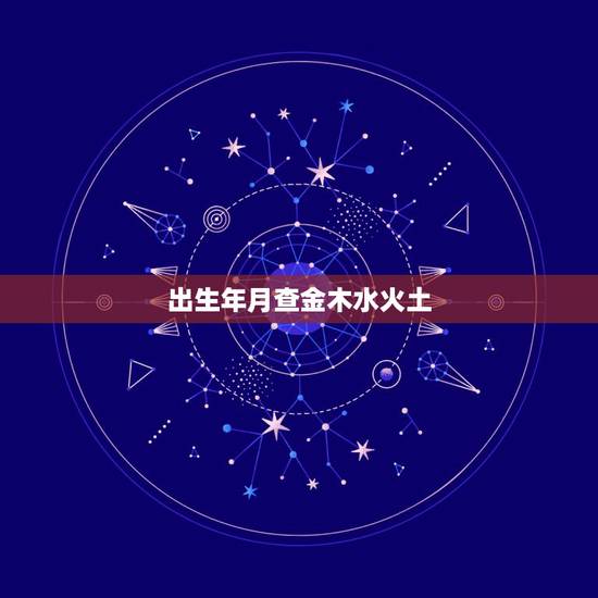 出生年月查金木水火土,出生八字算金木水火土 出生年月查金木水火土,出生八字算金木水火土
