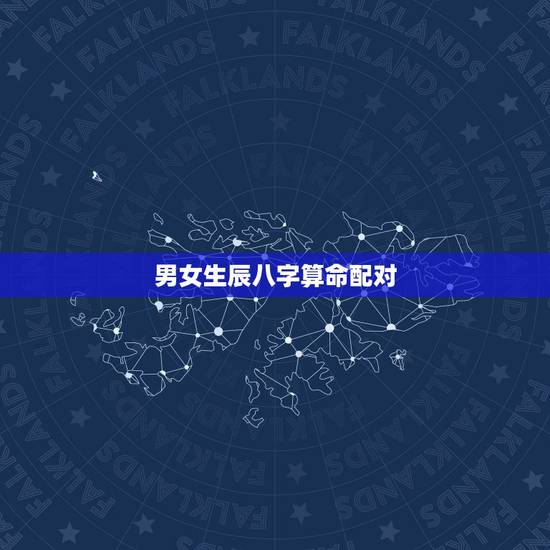男女生辰八字算命配对,男女生辰八字配对 男女生辰八字算命配对,男女生辰八字配对