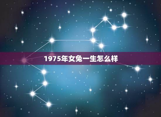 1975年女兔一生怎么样,1975年属兔人的命运 1975年女兔一生怎么样,1975年属兔人的命运