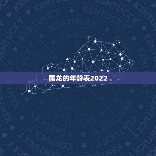 属龙的年龄表2022,十二生肖龙年龄表 属龙的年龄表2022,十二生肖龙年龄表
