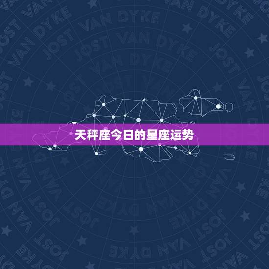 天秤座今日的星座运势,天枰座星座运程 天秤座今日的星座运势,天枰座星座运程