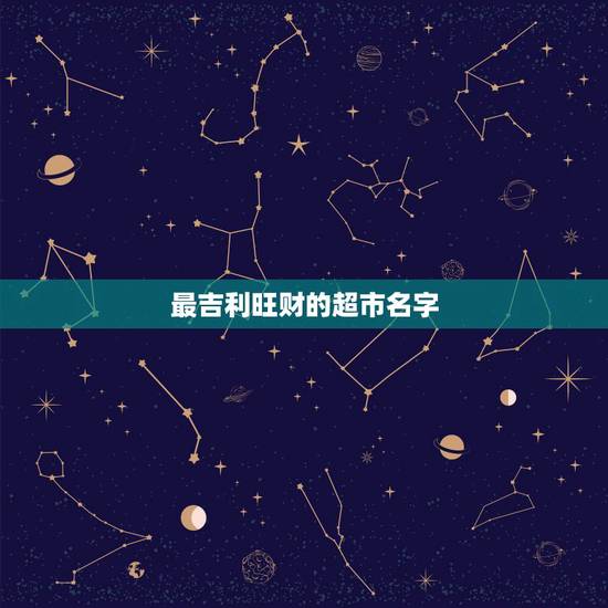 最吉利旺财的超市名字,小区超市起名字?最好带旺字 最吉利旺财的超市名字,小区超市起名字?最好带旺字