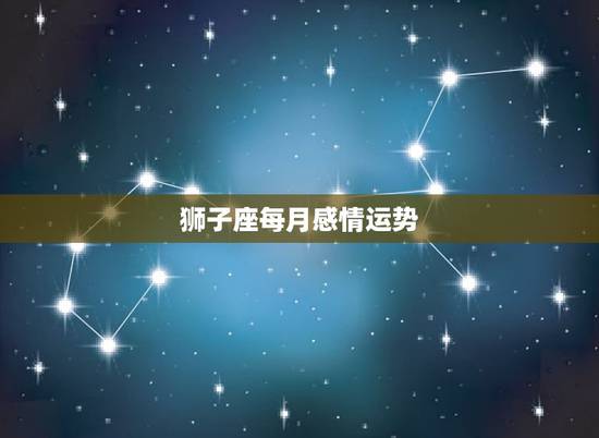 狮子座每月感情运势，狮子座本月运势如何