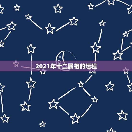 2021年十二属相的运程,2021年十二生肖运势运程 2021年十二属相的运程,2021年十二生肖运势运程