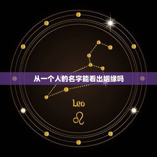 从一个人的名字能看出姻缘吗,看名字能看出一个人的姻缘怎样吗 从一个人的名字能看出姻缘吗,看名字能看出一个人的姻缘怎样吗
