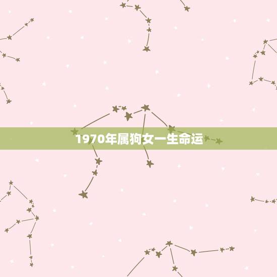1970年属狗女一生命运,1982年属狗女一生命运 1970年属狗女一生命运,1982年属狗女一生命运