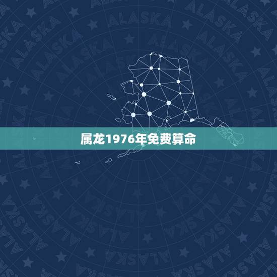 属龙1976年免费算命，周易算命76年属龙，女2，22出生