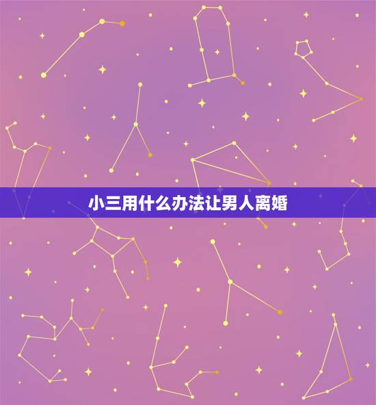 小三用什么办法让男人离婚,小三怎样让男人离婚 小三用什么办法让男人离婚,小三怎样让男人离婚