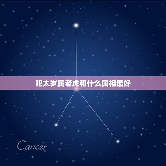 犯太岁属老虎和什么属相最好，2016年什么属相犯太岁