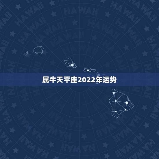 属牛天平座2022年运势，属牛天秤座本年运势
