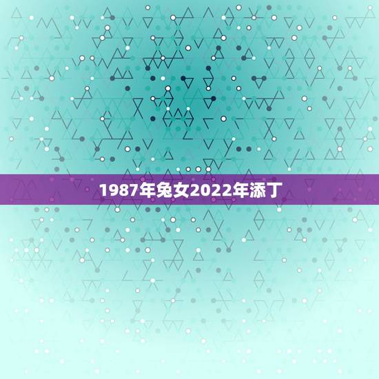 1987年兔女2022年添丁，87年兔2022 年会添宝宝吗