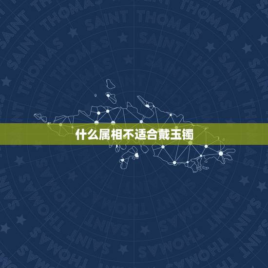 什么属相不适合戴玉镯,什么生肖适合戴玉 什么属相不适合戴玉镯,什么生肖适合戴玉