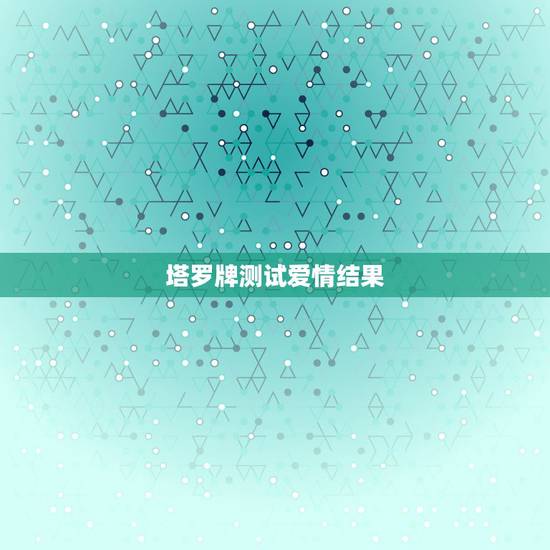 塔罗牌测试爱情结果，塔罗牌占卜-爱情牌阵 问复合