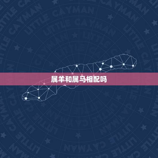 属羊和属马相配吗,属马与属羊相配怎么样 属羊和属马相配吗,属马与属羊相配怎么样