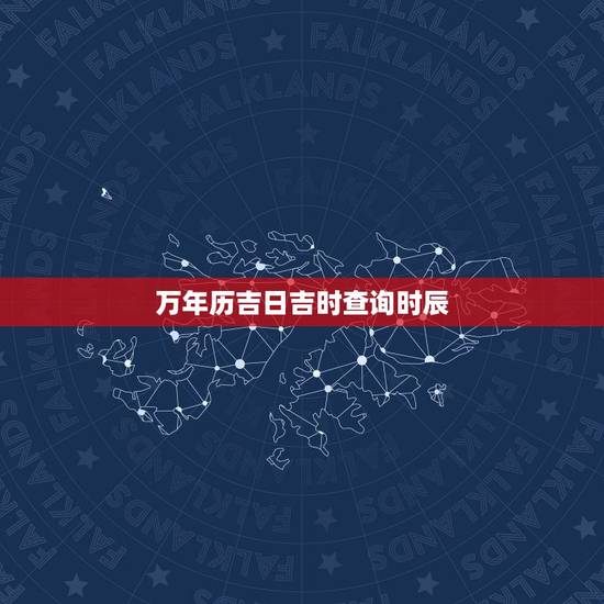 万年历吉日吉时查询时辰,万年历黄道吉日吉时 万年历吉日吉时查询时辰,万年历黄道吉日吉时